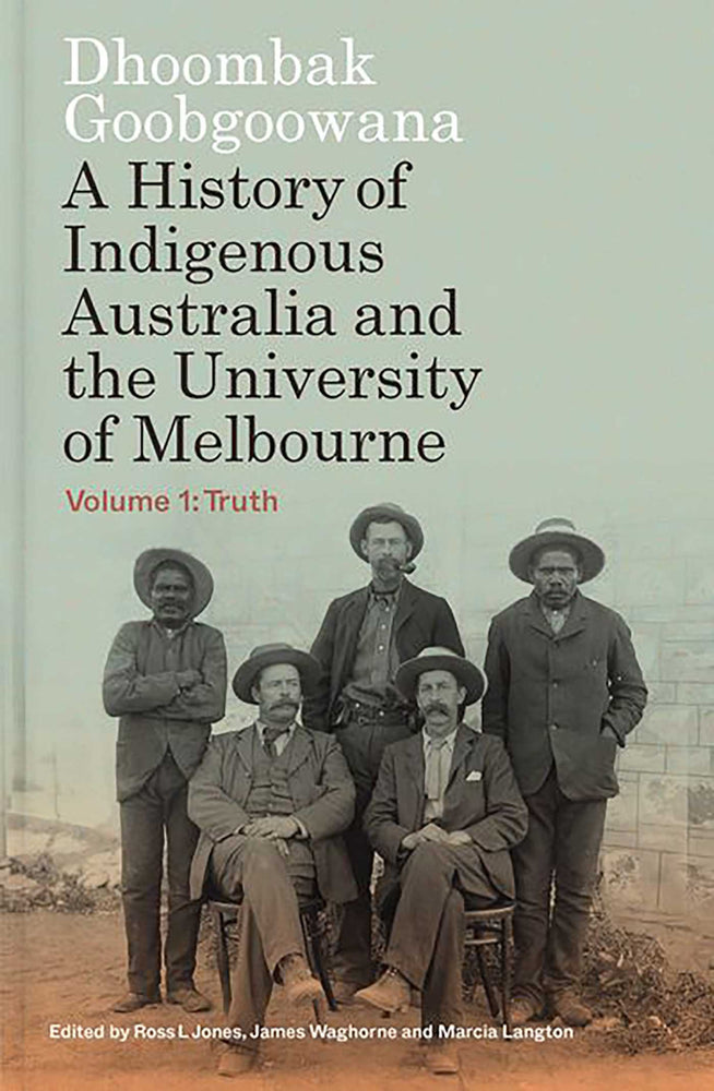Dhoombak Goobgoowana: A History Of Indigenous Australia And The University Of Melbourne - Volume 1: Truth - Books - Image - Pop Weasel