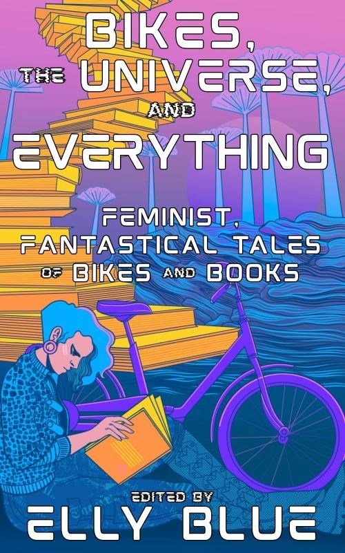 Bikes, The Universe, And Everything Feminist, Fantastical Tales of Bikes and Books
